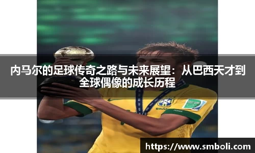 内马尔的足球传奇之路与未来展望：从巴西天才到全球偶像的成长历程